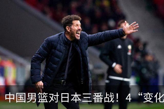 中国男篮对日本三番战！4“变化”传喜讯，郭士强率队将复仇