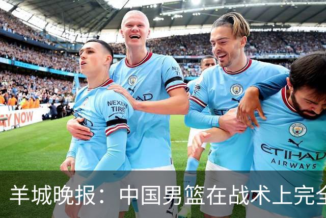 羊城晚报：中国男篮在战术上完全处于被动 场上队员显得有些无奈